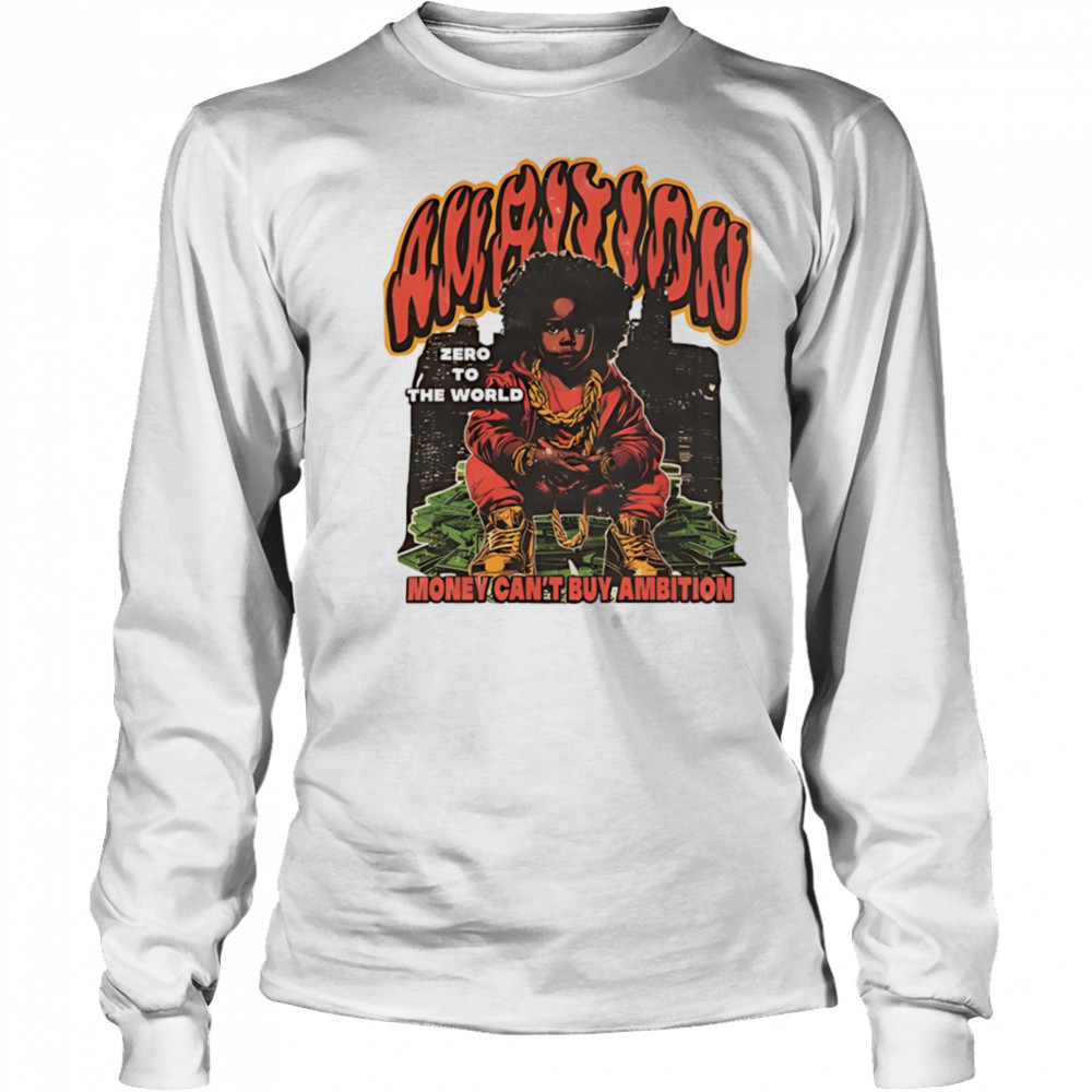 Ambition Zero To The World Money Can’t Buy Ambition graphic shirt Long Sleeved
