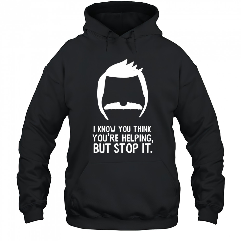 Bob Belcher I know you think you’re helping but stop it shirt Hoodie