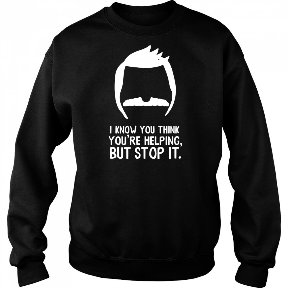 Bob Belcher I know you think you’re helping but stop it shirt Hoodie