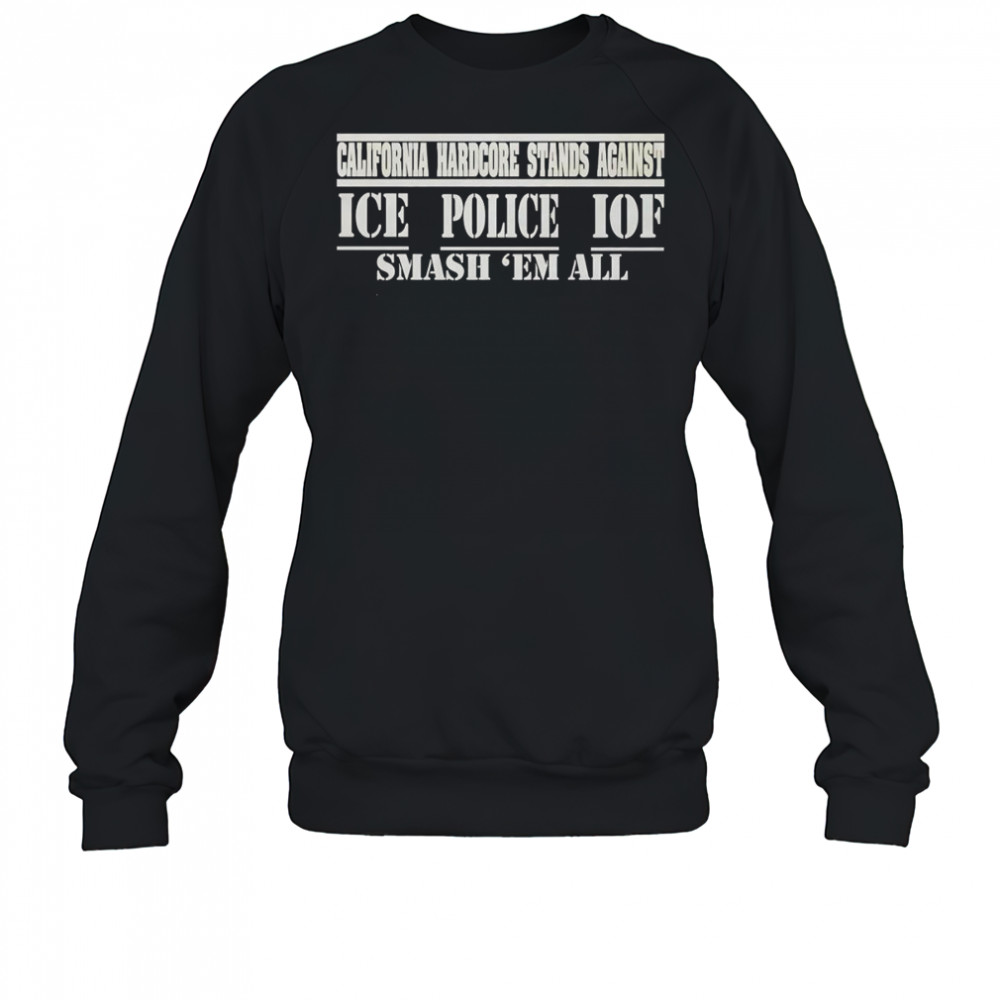 California hardcore stands against ice police IOF smash ’em all shirt Sweatshirt