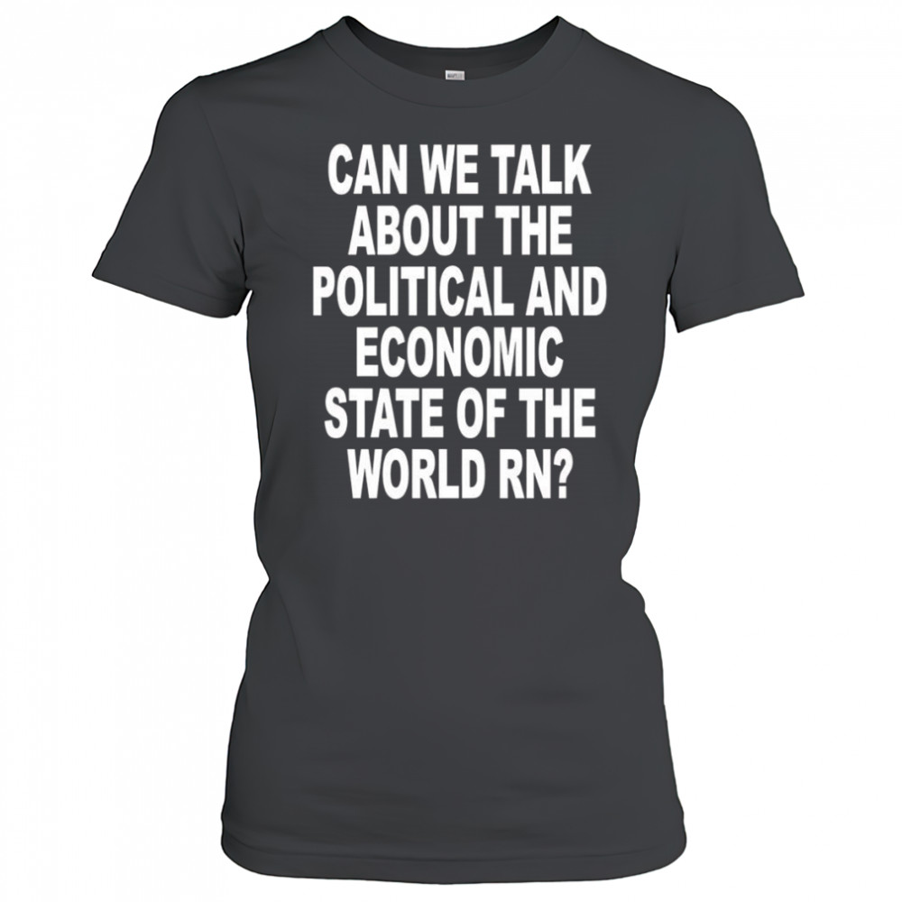 Can We Talk About The Political And Economic State Of The World Rn shirt Women's T-shirt