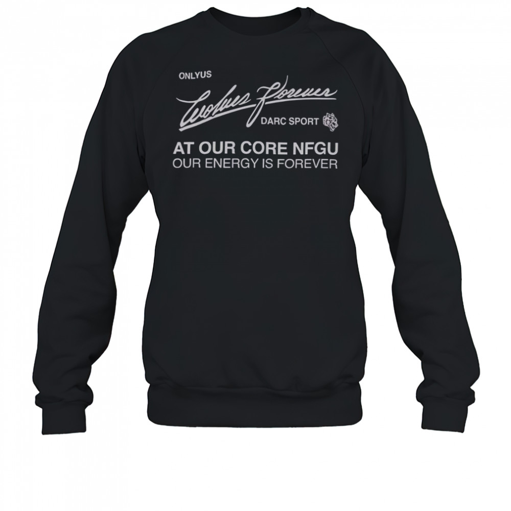 Darc Sport Ohana Onlyus Wolves Forever Darc Sport At Our Core NFGU Our Energy Is Forever T-Shirt Sweatshirt