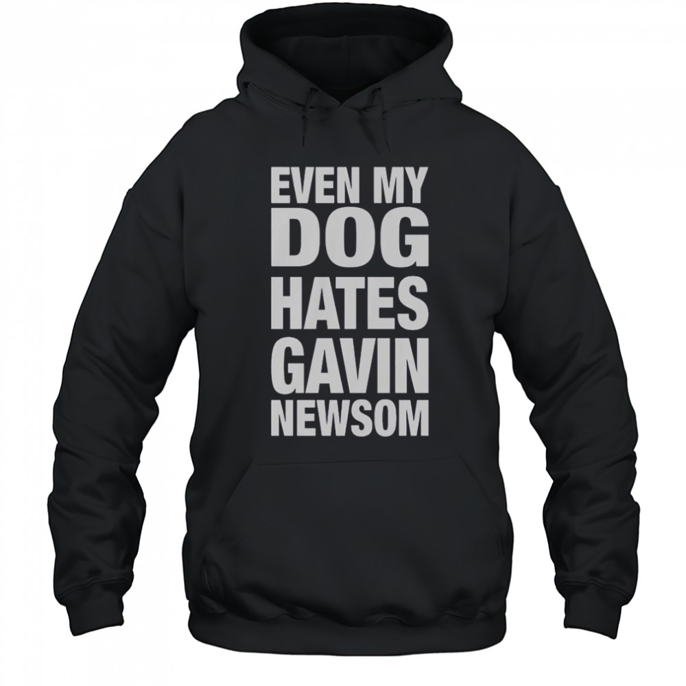 Even My Dog Hates Gavin Newsom T-Shirt Hoodie