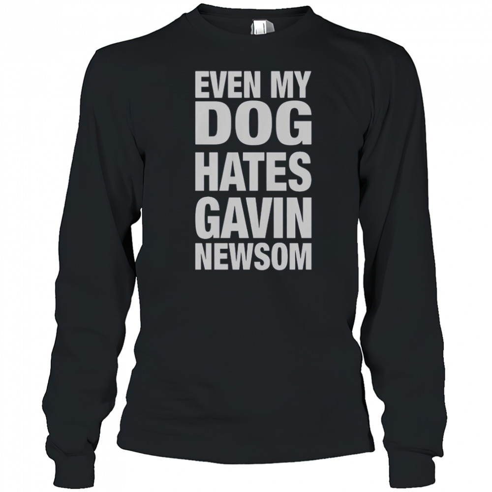 Even My Dog Hates Gavin Newsom T-Shirt Long Sleeved