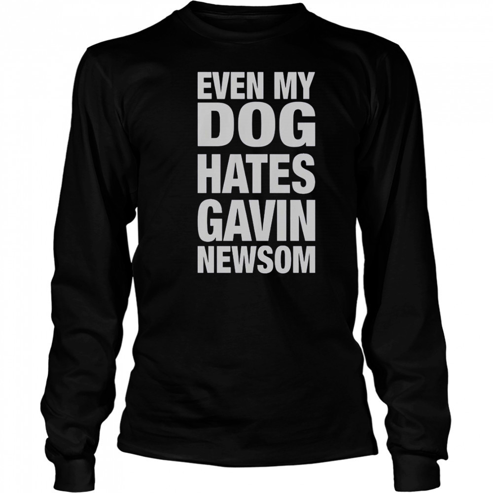 Even My Dog Hates Gavin Newsom T-Shirt Long Sleeved
