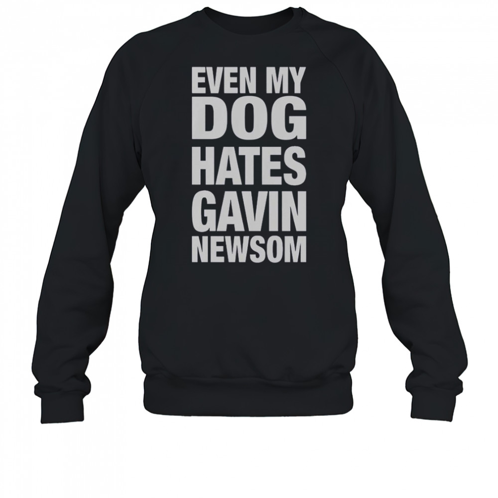 Even My Dog Hates Gavin Newsom T-Shirt Sweatshirt
