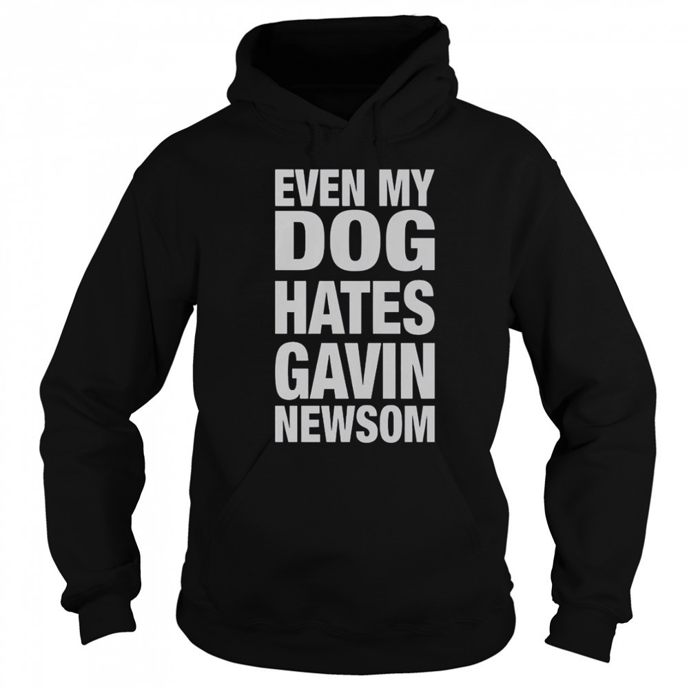 Even My Dog Hates Gavin Newsom T-Shirt Sweatshirt