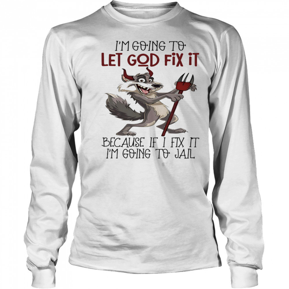 Evil wolf I’m going to let God fix it because if I fix it I’m going to jail shirt Long Sleeved