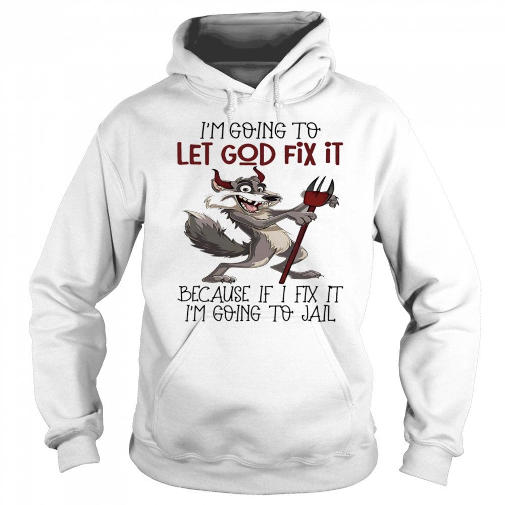 Evil wolf I’m going to let God fix it because if I fix it I’m going to jail shirt Sweatshirt
