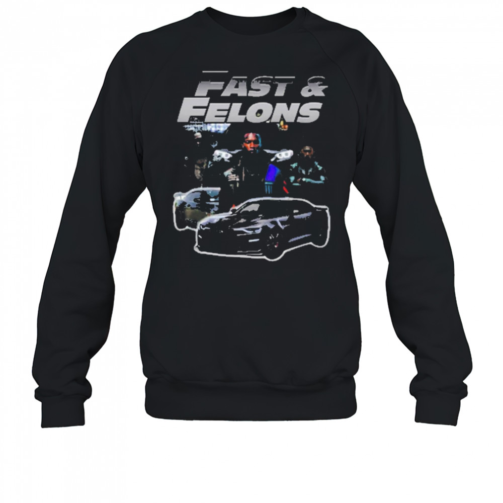 Fast And Felons T-shirt Sweatshirt