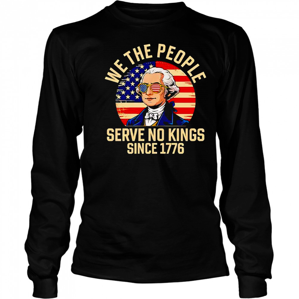 George Washington we the people serve no Kings since 1776 shirt Long Sleeved