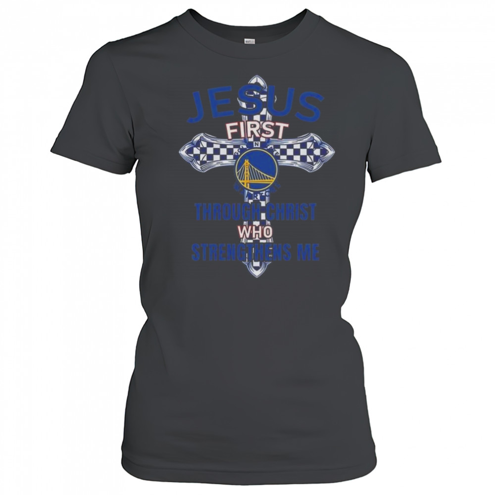 Golden State Warriors Jesus First Through Christ Who Strengthens Me 2025 Shirt Women's T-shirt