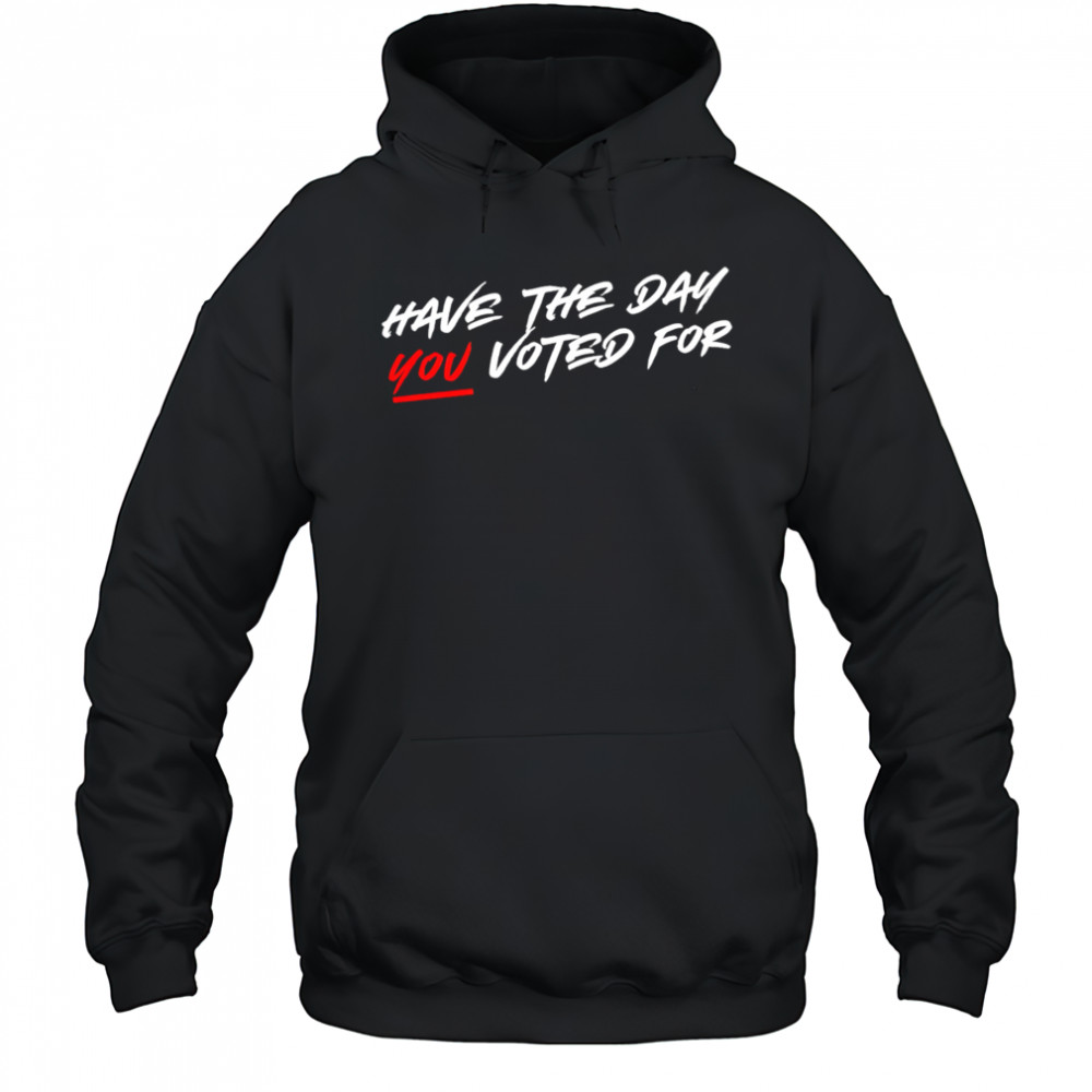 Have the day you voted for shirt Hoodie