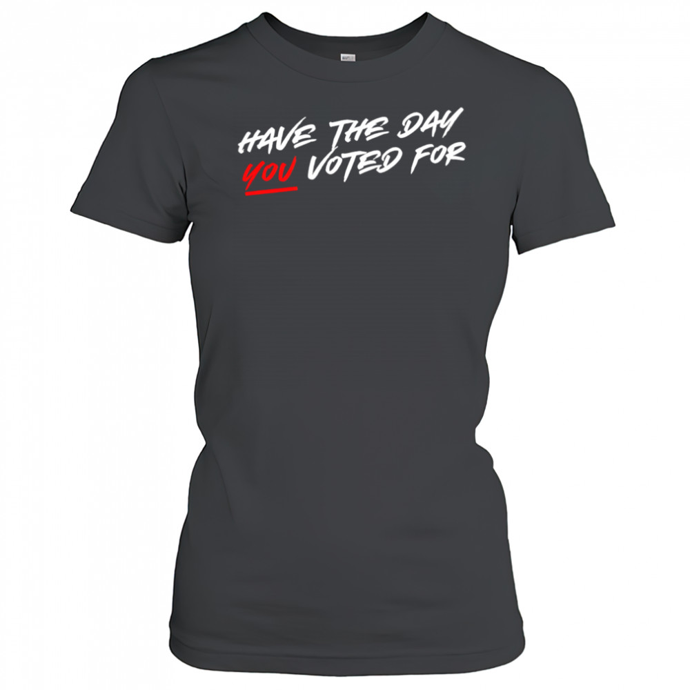Have the day you voted for shirt Women's T-shirt