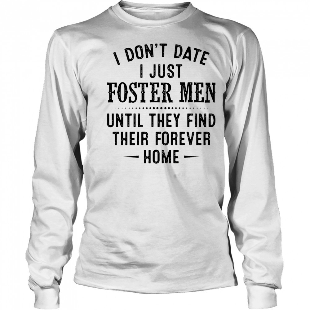 I don’t date I just foster men until they find their forever home shirt Long Sleeved