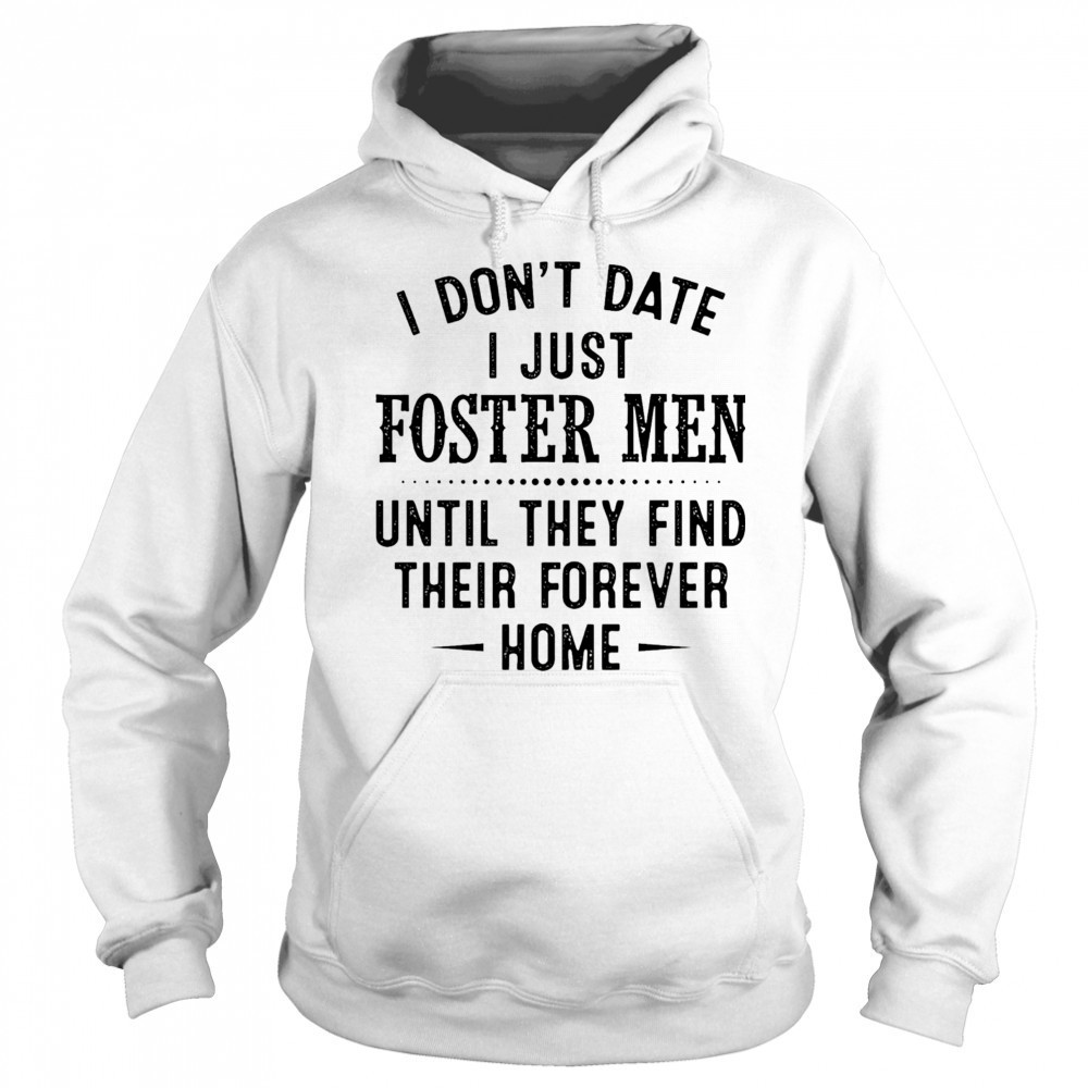 I don’t date I just foster men until they find their forever home shirt Sweatshirt
