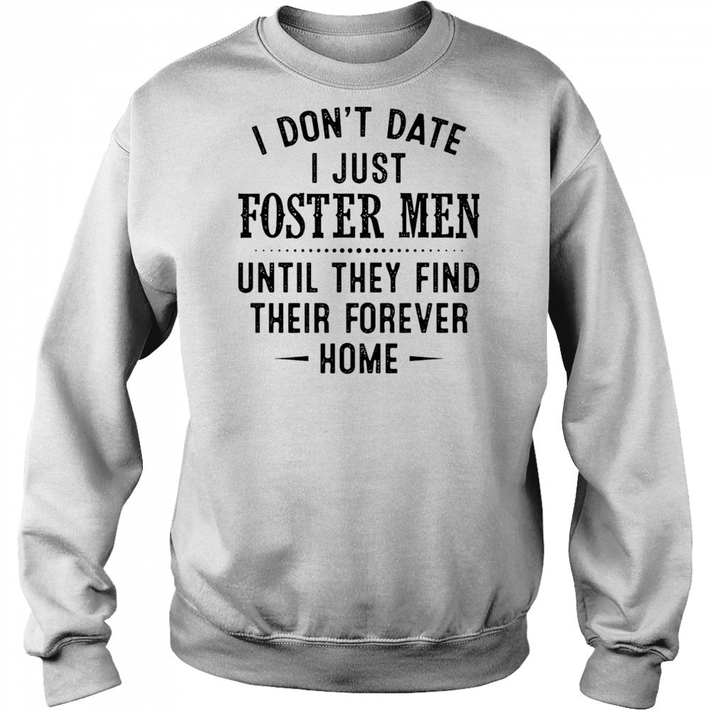 I don’t date I just foster men until they find their forever home shirt Hoodie