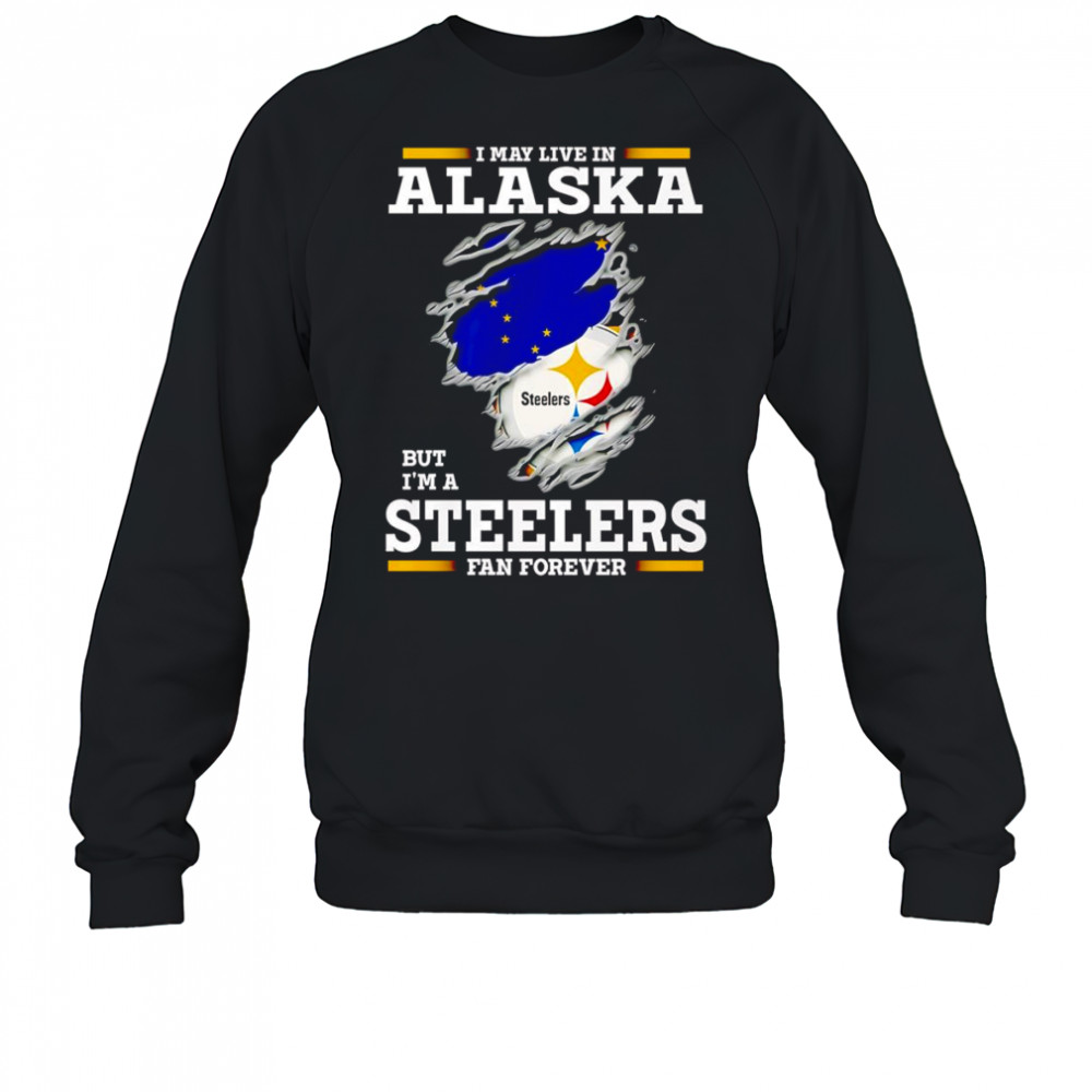 I may live in Alaska but I’m a Steelers fan forever shirt Sweatshirt