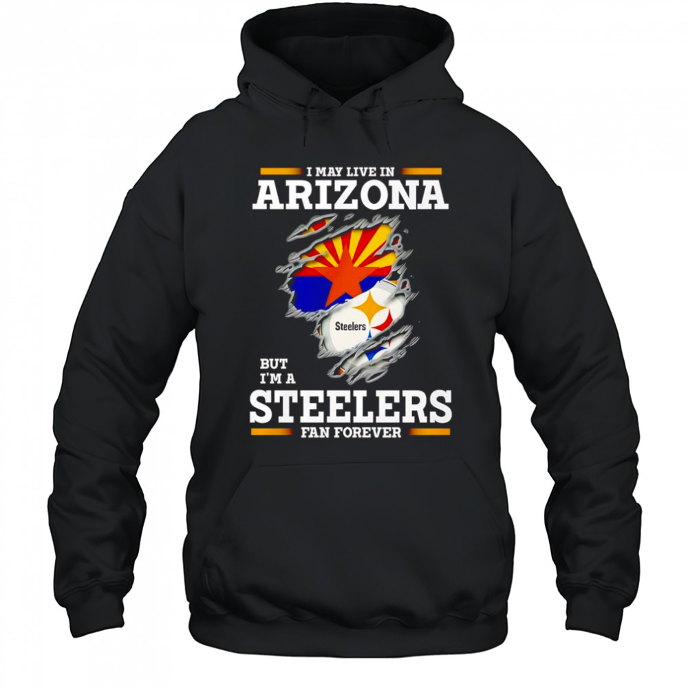 I may live in Arizona but I’m a Steelers fan forever shirt Hoodie