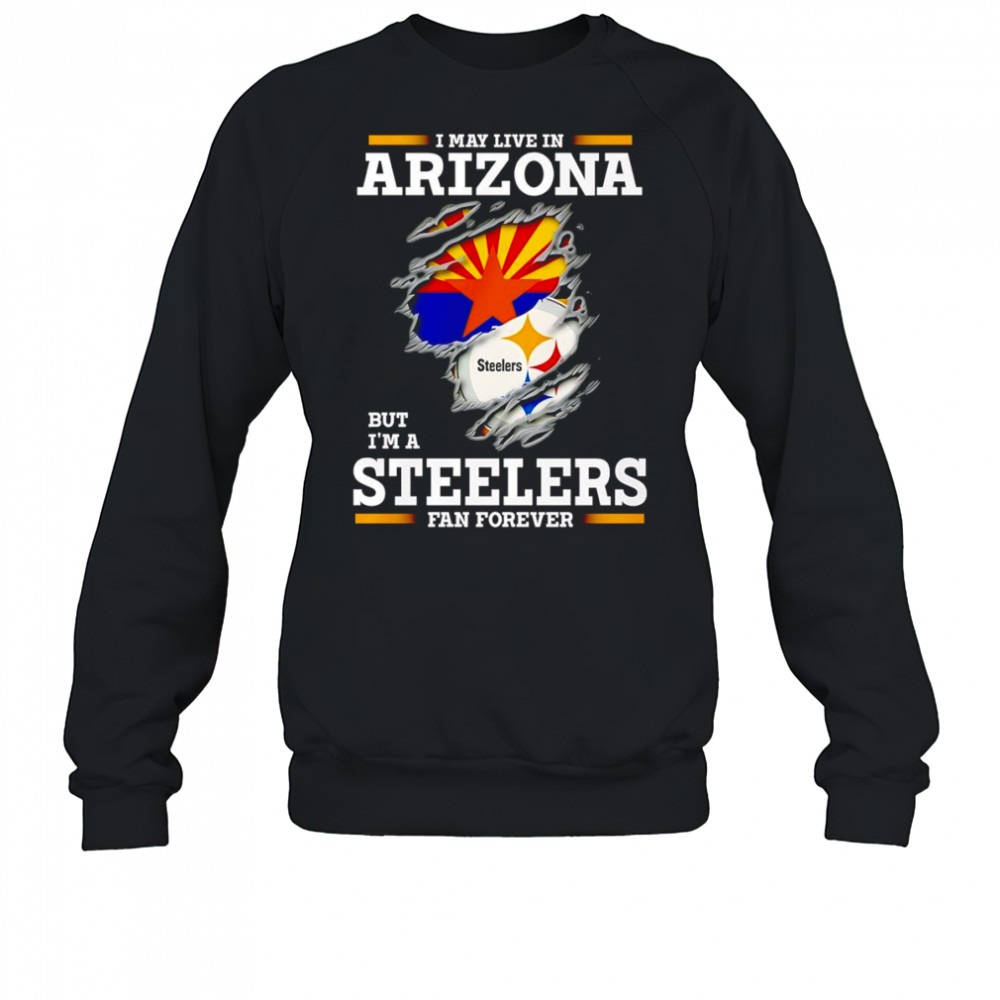 I may live in Arizona but I’m a Steelers fan forever shirt Sweatshirt