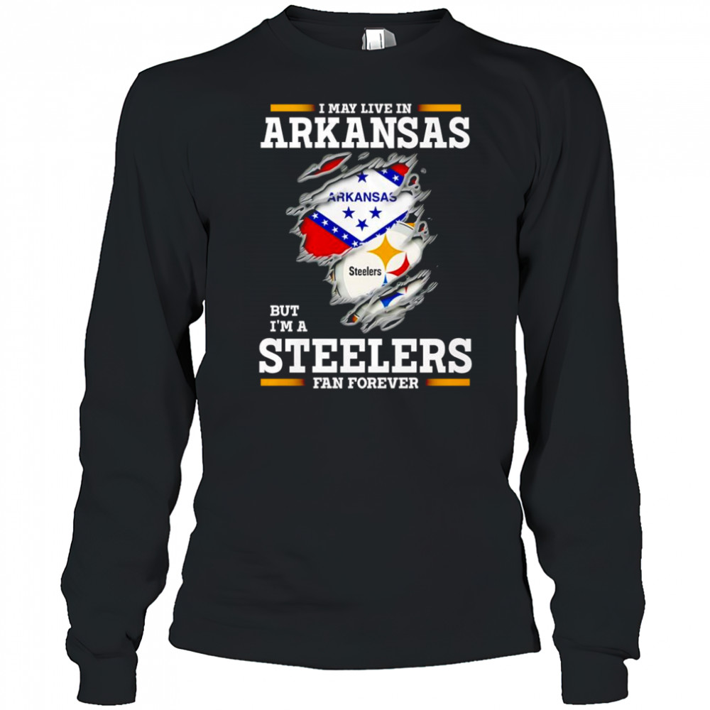 I may live in Arkansas but I’m a Steelers fan forever shirt Long Sleeved