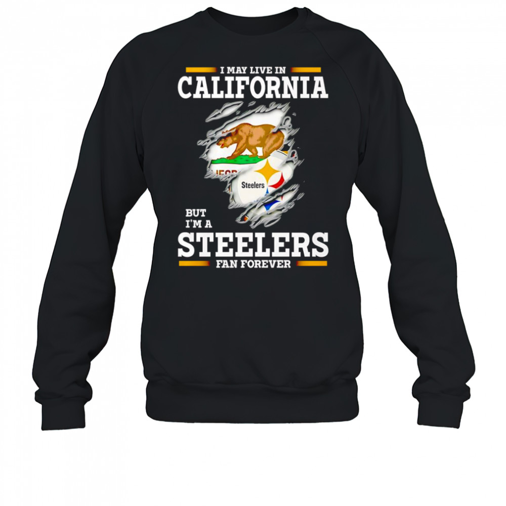 I may live in California but I’m a Steelers fan forever shirt Sweatshirt