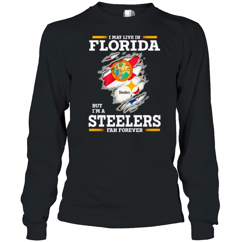 I may live in Florida but I’m a Steelers fan forever shirt Long Sleeved