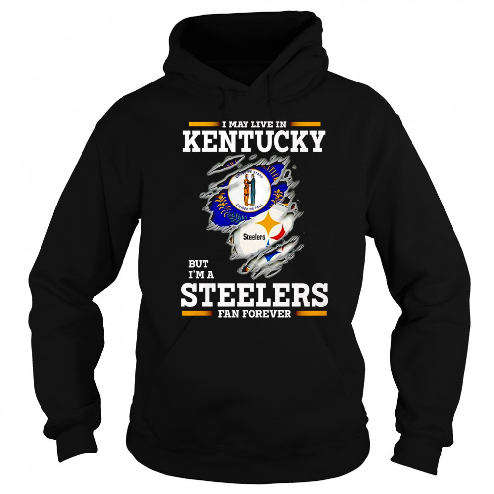 I may live in Kentucky but I’m a Steelers fan forever shirt Sweatshirt