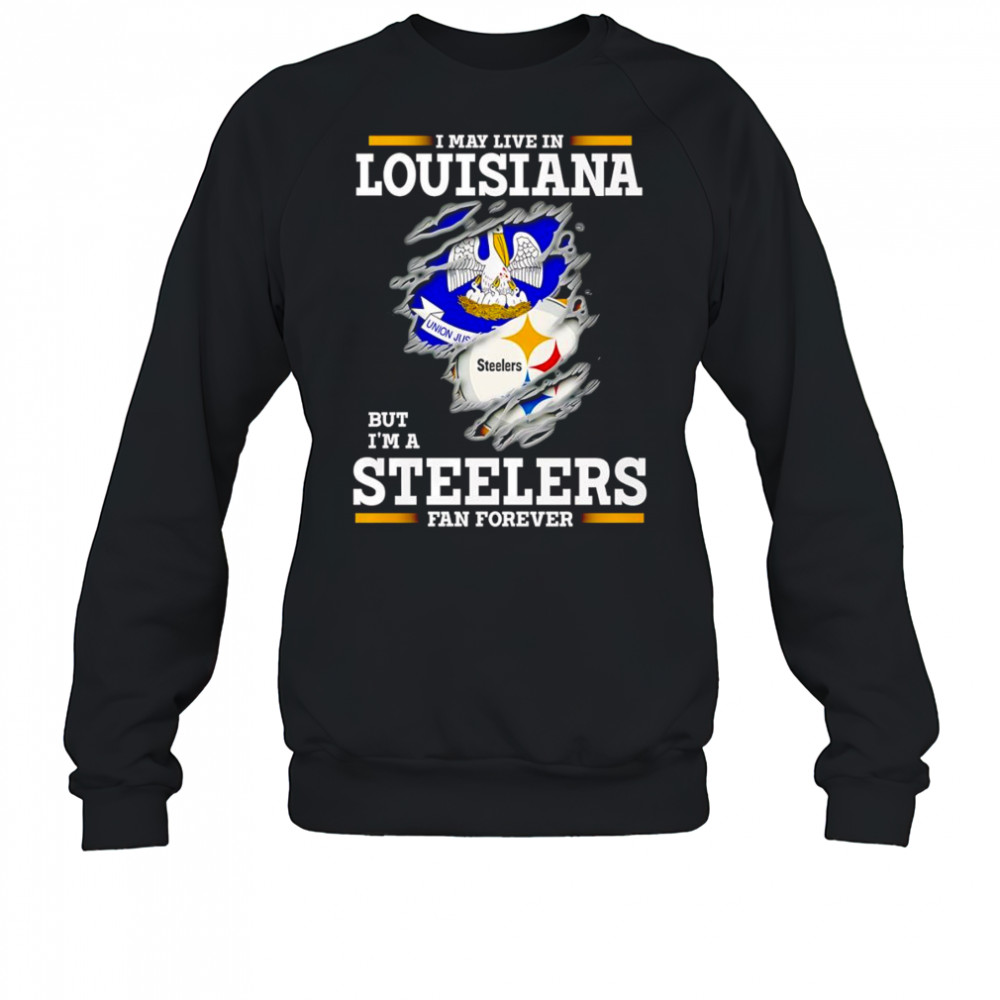 I may live in Louisiana but I’m a Steelers fan forever shirt Sweatshirt