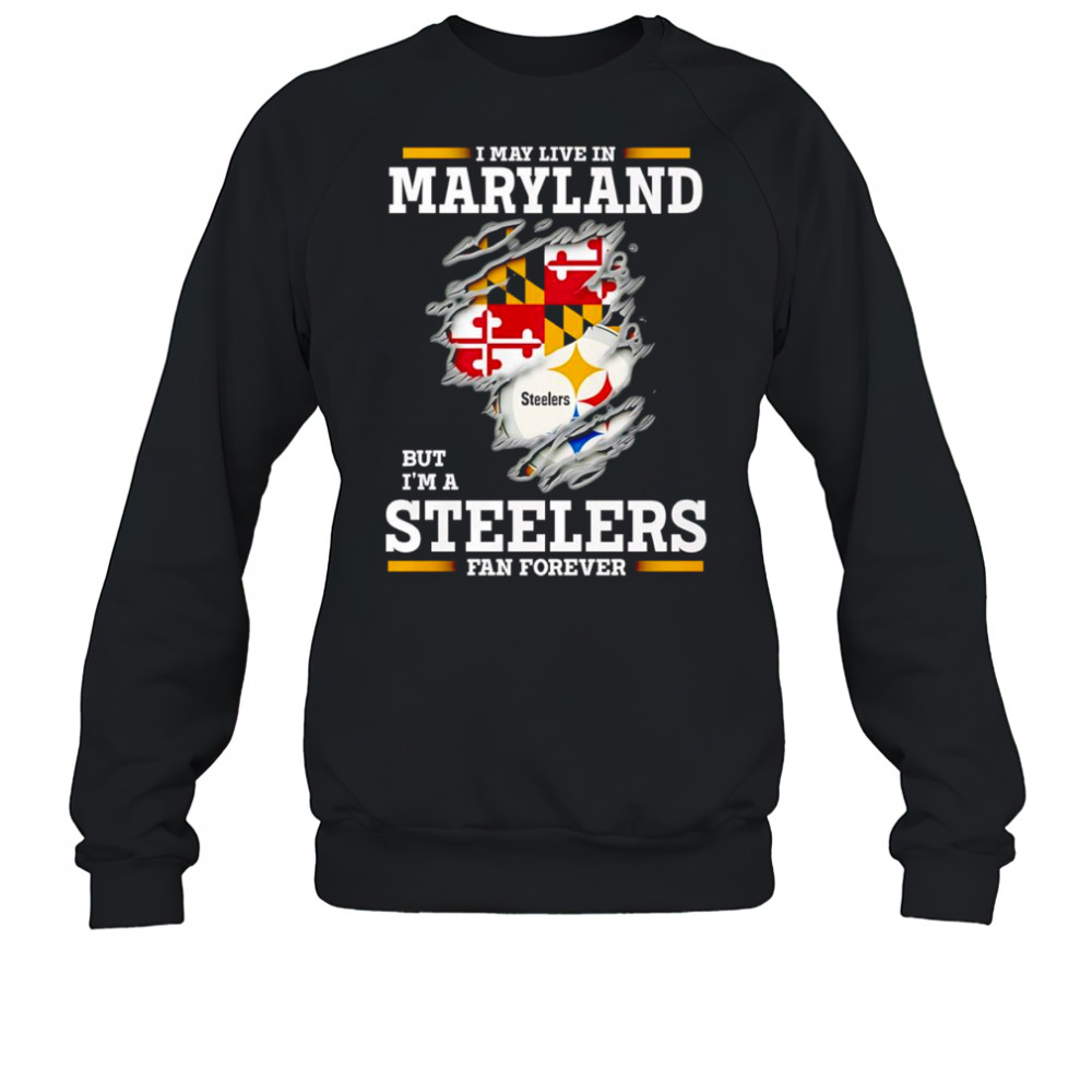 I may live in Maryland but I’m a Steelers fan forever shirt Sweatshirt