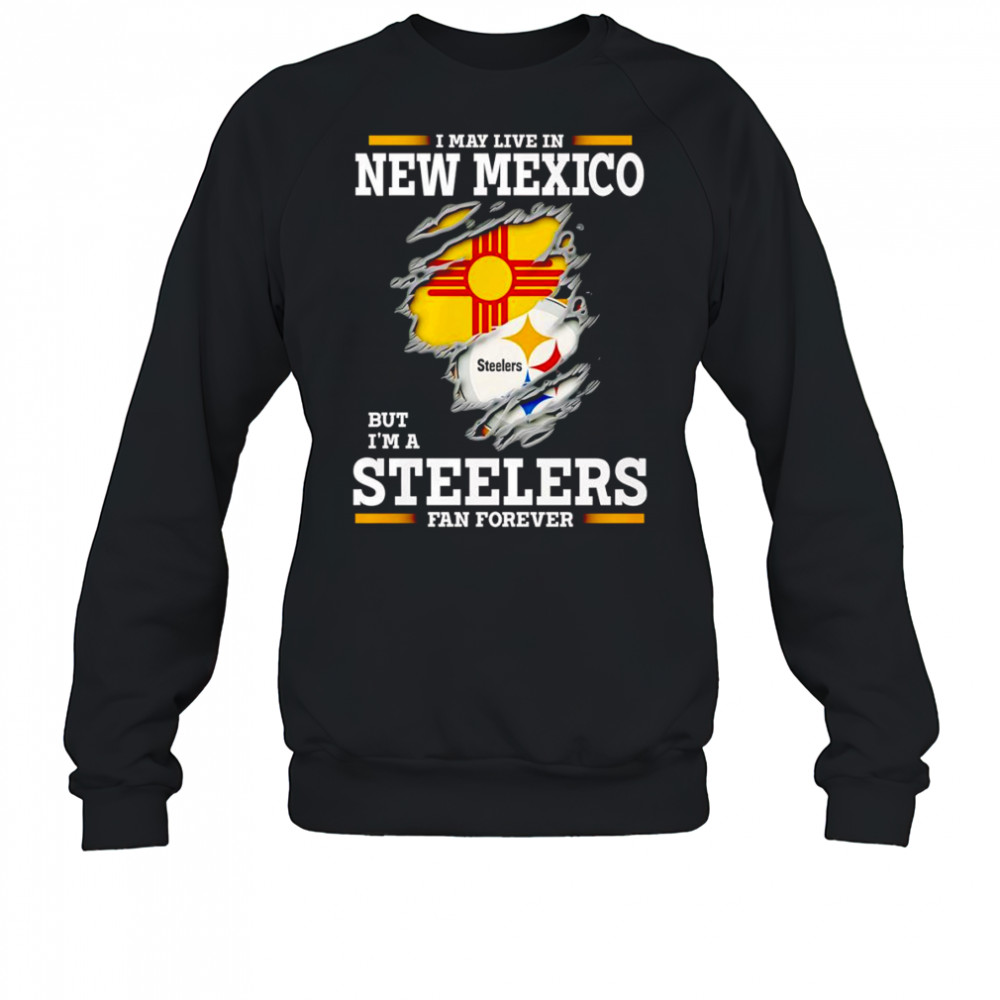 I may live in New Mexico but I’m a Steelers fan forever shirt Sweatshirt