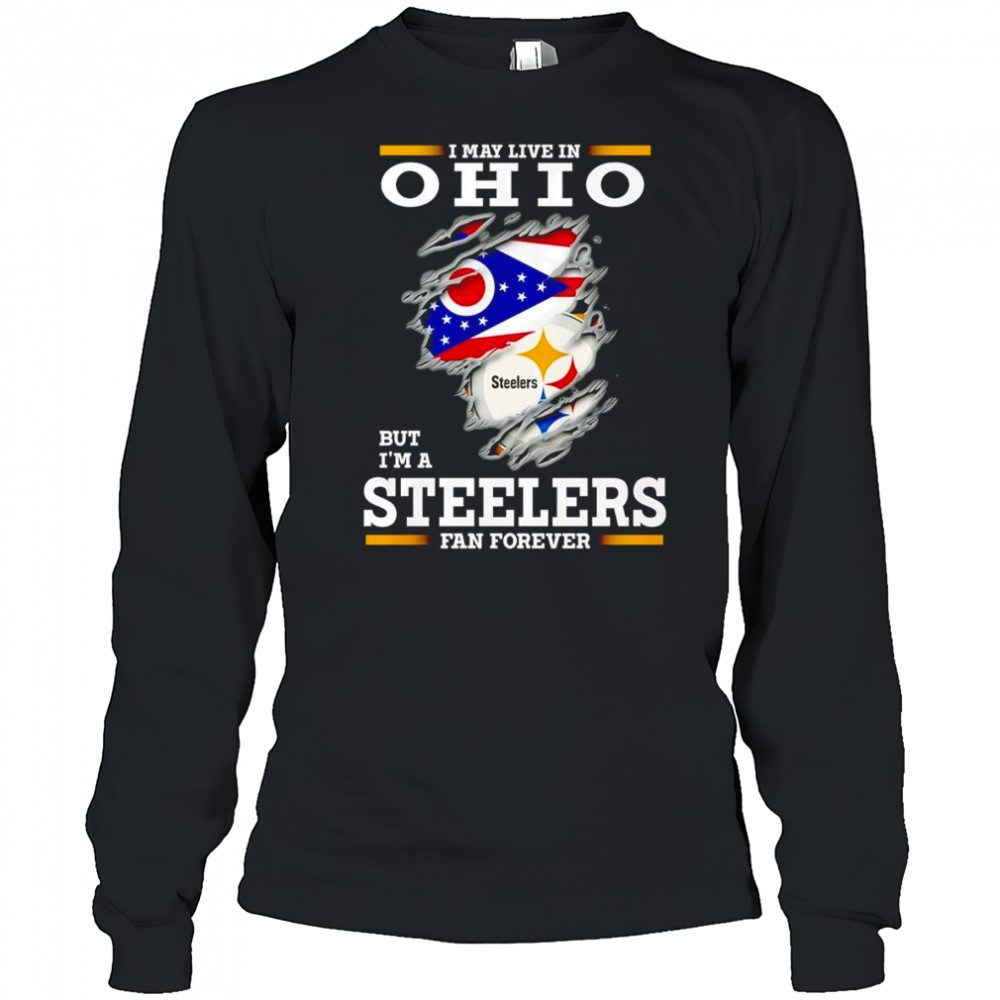 I may live in Ohio but I’m a Steelers fan forever shirt Long Sleeved
