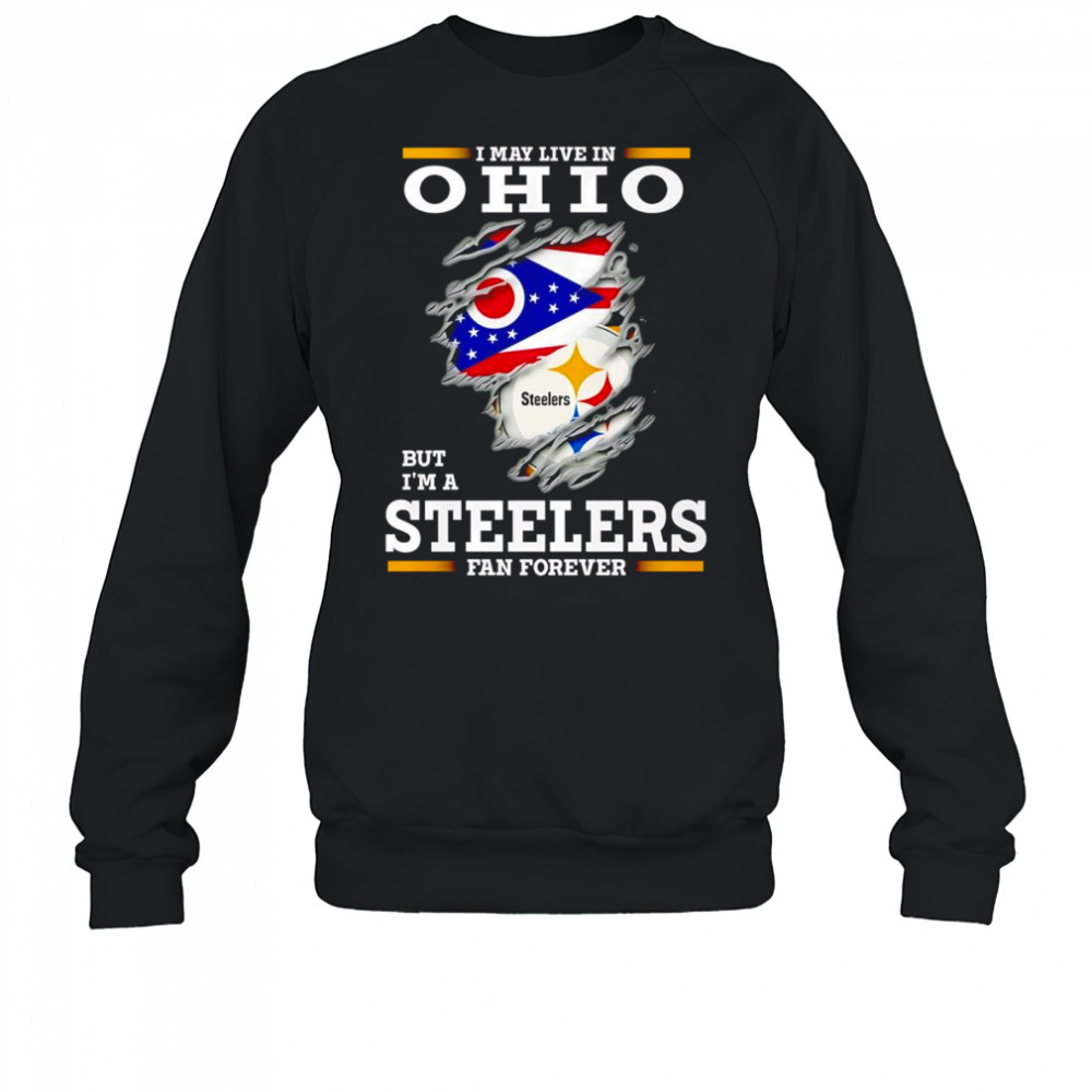 I may live in Ohio but I’m a Steelers fan forever shirt Sweatshirt