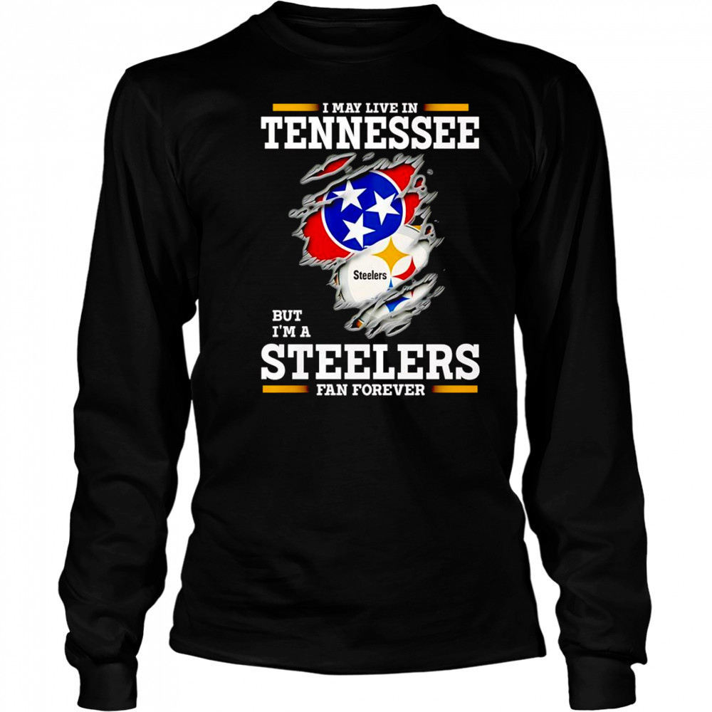I may live in Tennessee but I’m a Steelers fan forever shirt Long Sleeved