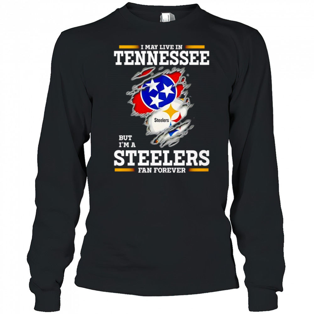 I may live in Tennessee but I’m a Steelers fan forever shirt Long Sleeved