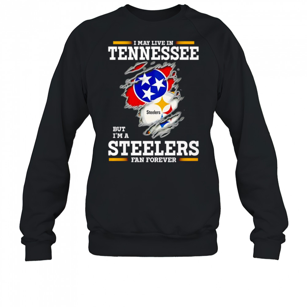 I may live in Tennessee but I’m a Steelers fan forever shirt Sweatshirt