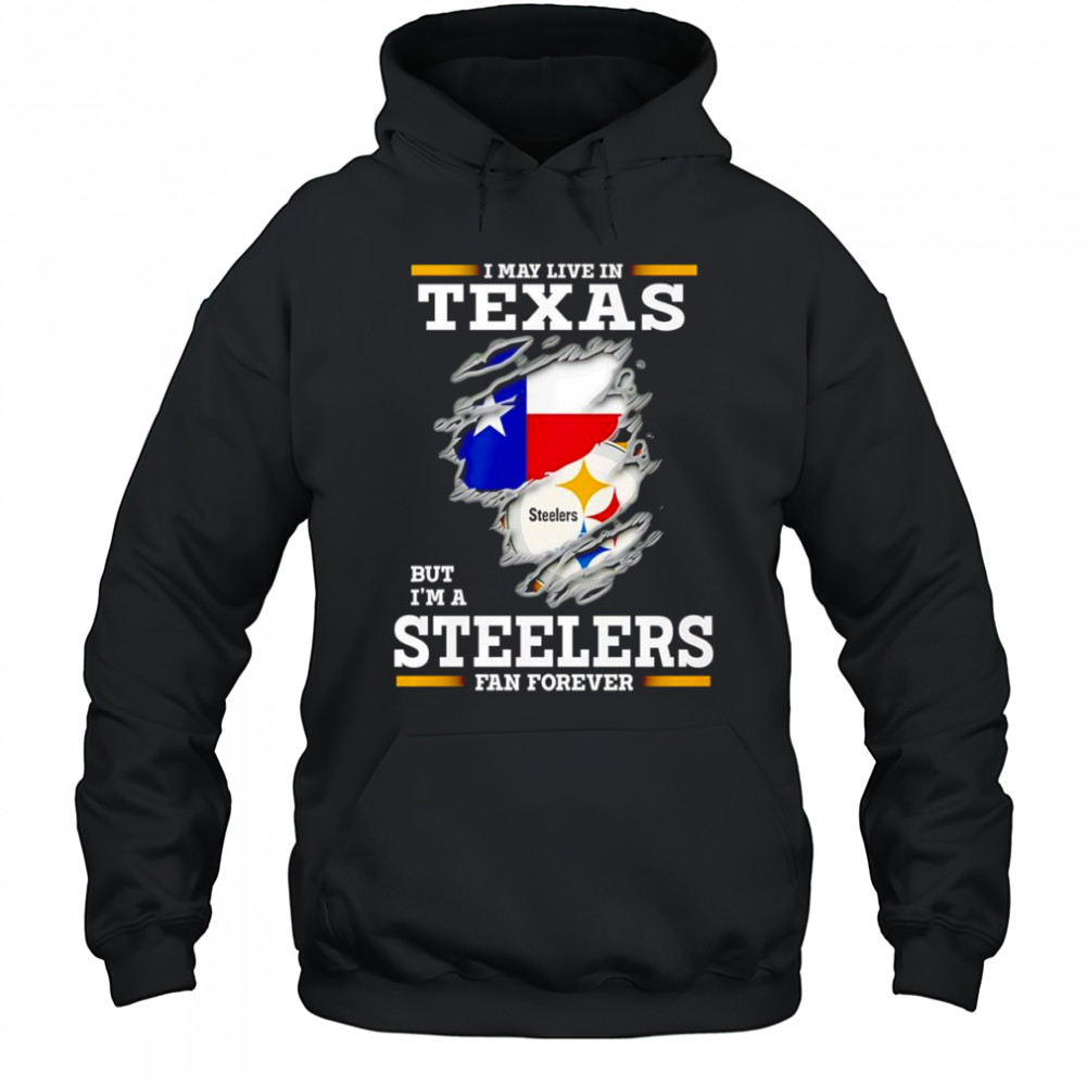 I may live in Texas but I’m a Steelers fan forever shirt Hoodie