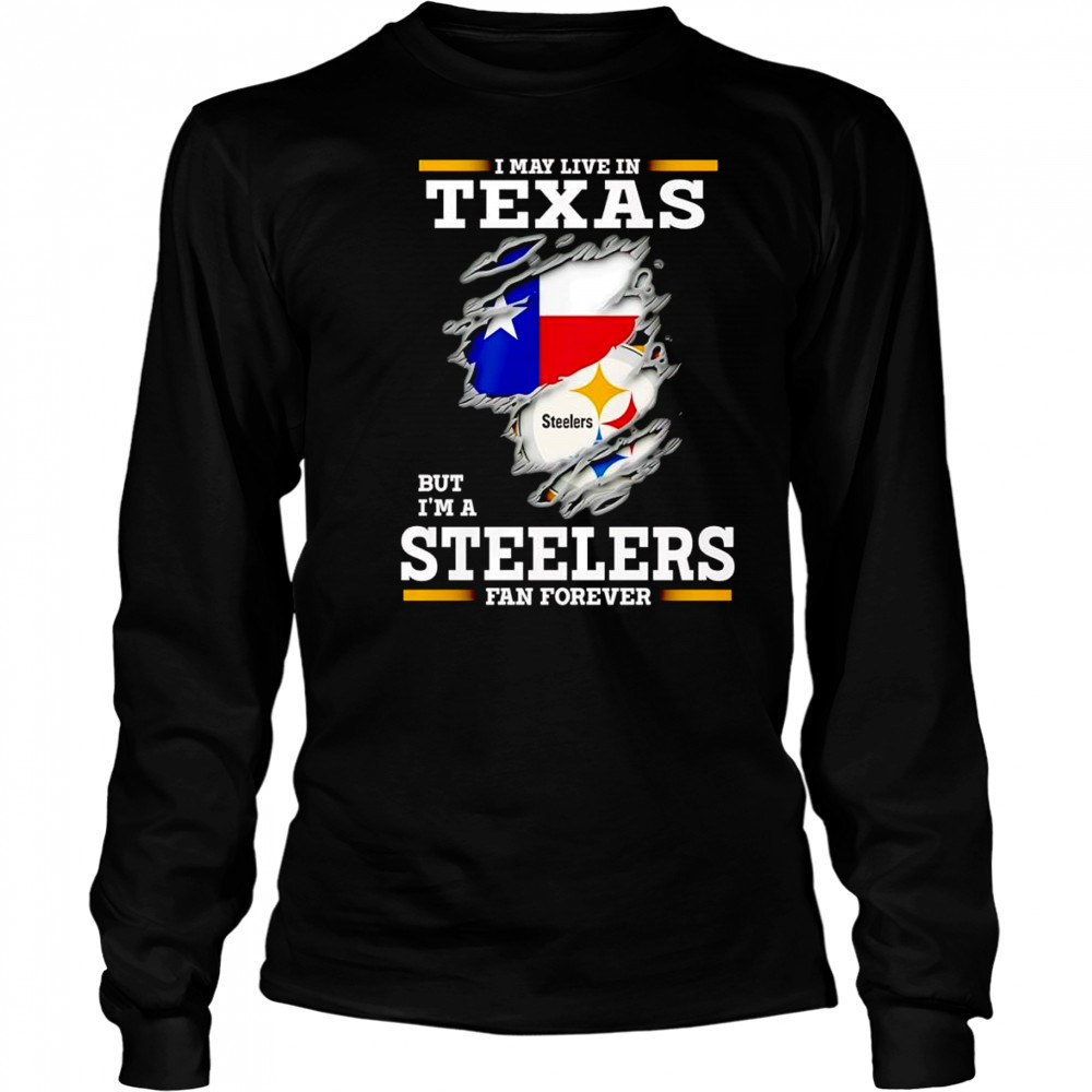 I may live in Texas but I’m a Steelers fan forever shirt Long Sleeved