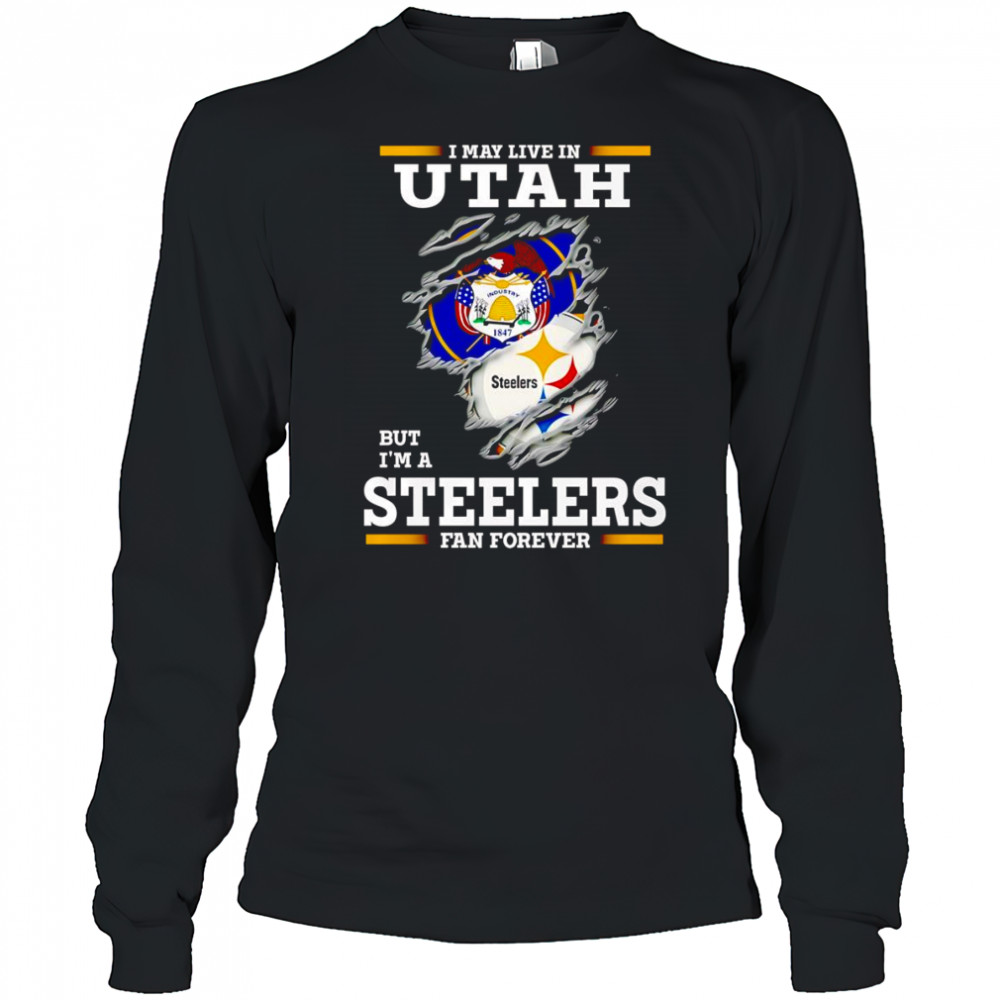 I may live in Utah but I’m a Steelers fan forever shirt Long Sleeved