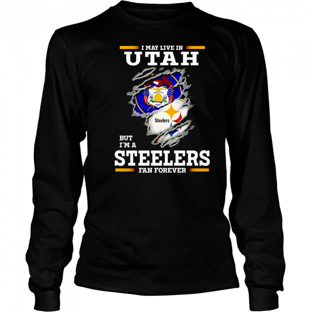 I may live in Utah but I’m a Steelers fan forever shirt Long Sleeved