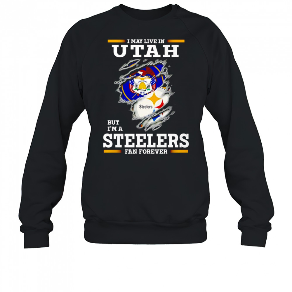 I may live in Utah but I’m a Steelers fan forever shirt Sweatshirt