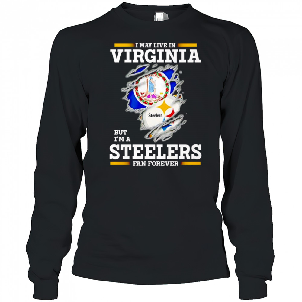 I may live in Virginia but I’m a Steelers fan forever shirt Long Sleeved