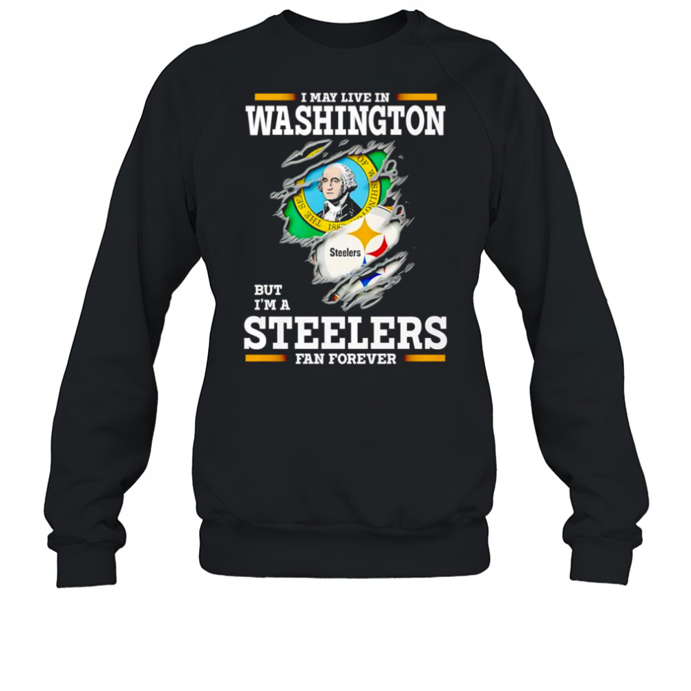 I may live in Washington but I’m a Steelers fan forever shirt Sweatshirt