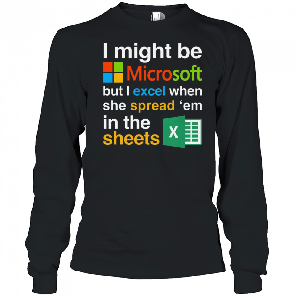 I Might Be Microsoft But I Excel When She Spread ‘Em In The Sheets Shirt Long Sleeved