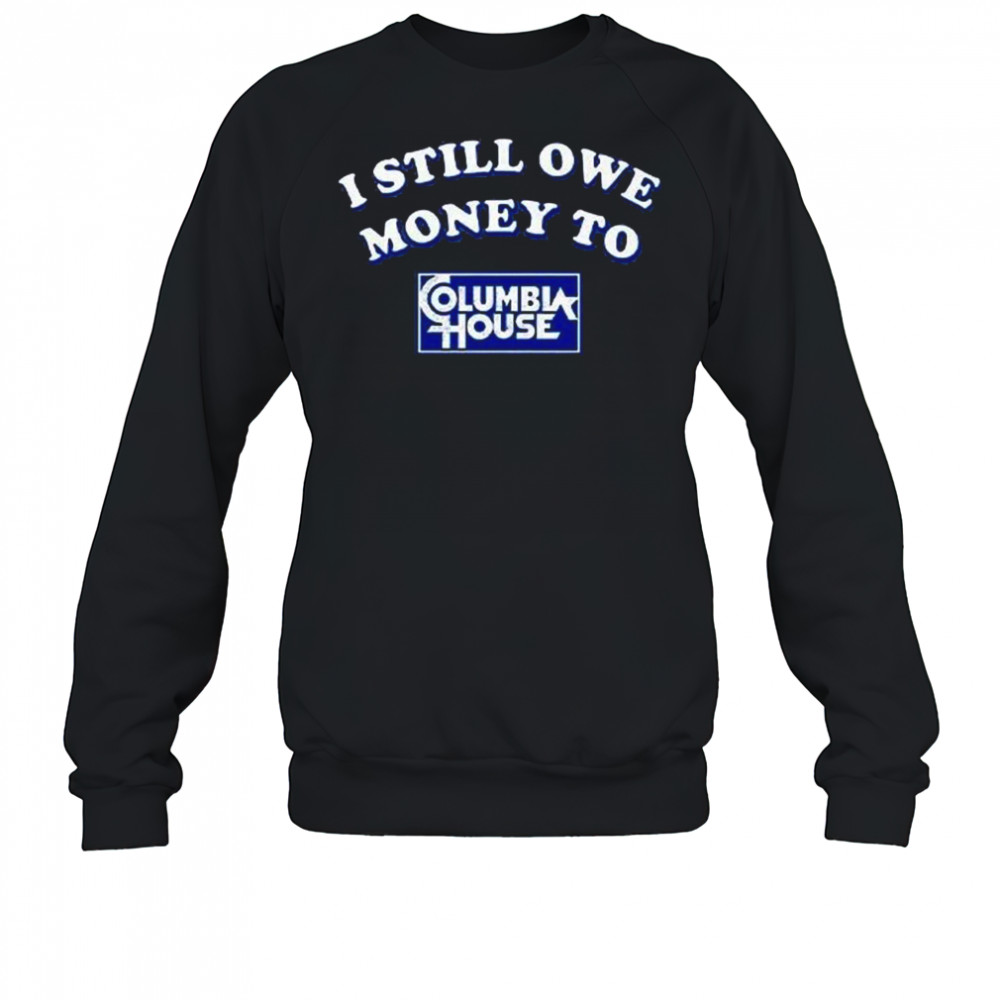 I Still Owe Money To Columbia House Shirt Sweatshirt