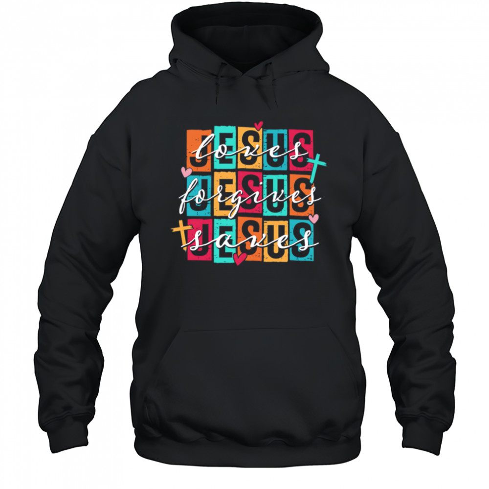 Jesus Loves Jesus Forgives Jesus Saves shirt Hoodie
