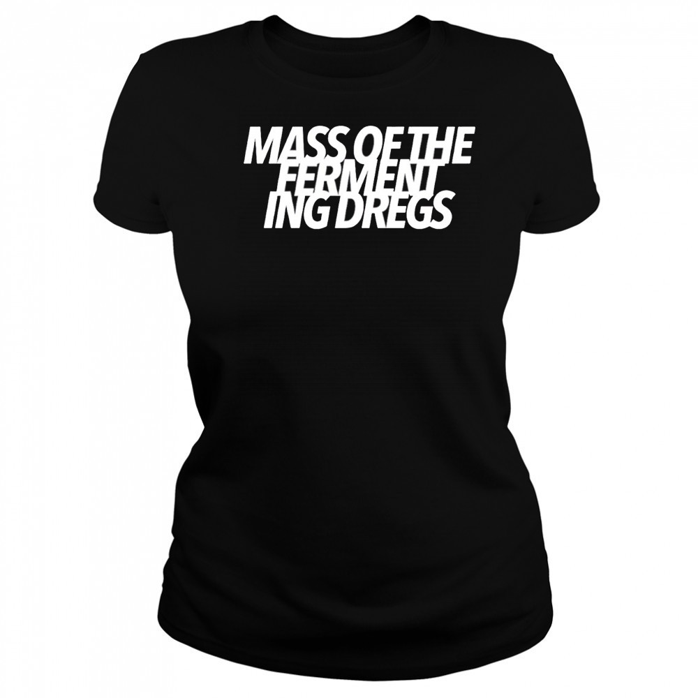 Mass of the fermenting dregs shirt Women's T-shirt