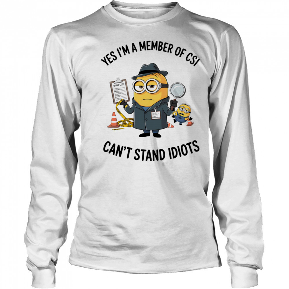 Minion yes I’m a member of CSI can’t stand idiots shirt Long Sleeved