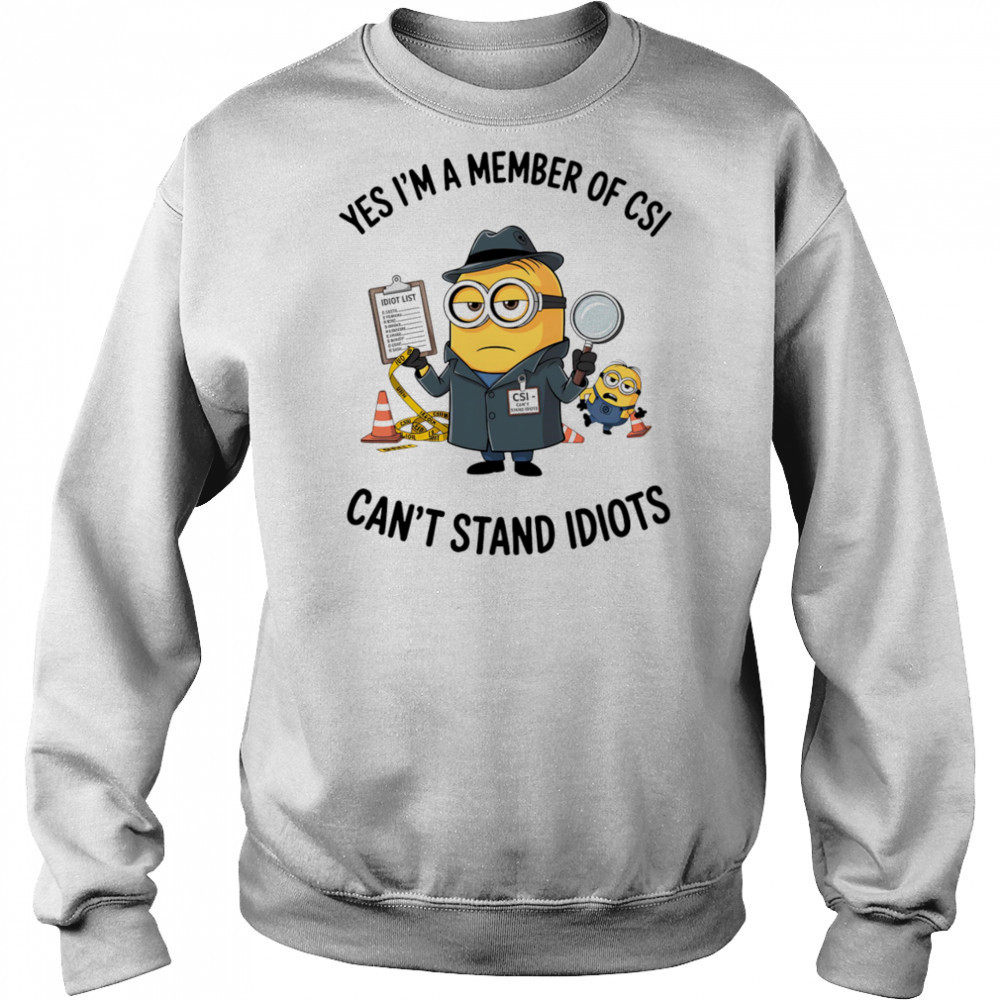 Minion yes I’m a member of CSI can’t stand idiots shirt Hoodie