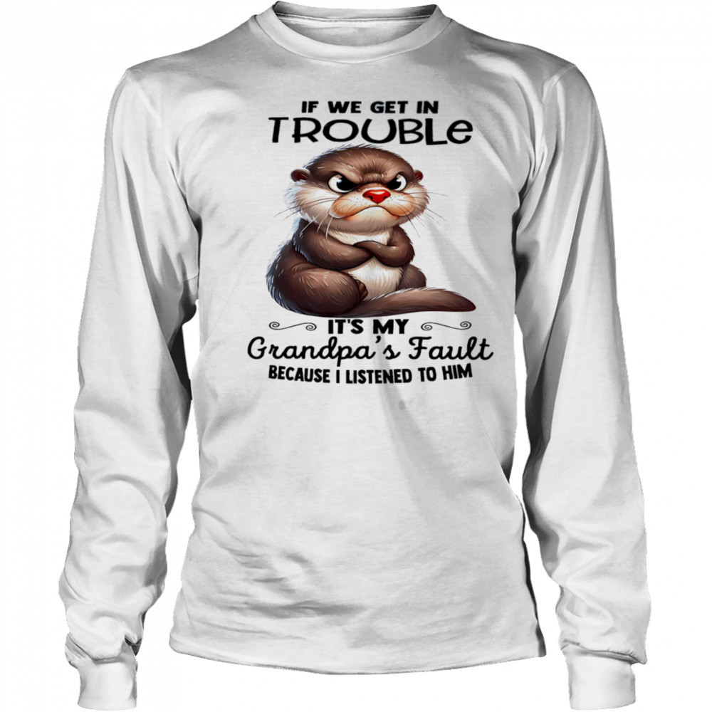 Sloth if we get in trouble it’s my grandpa’s fault because I listened to him shirt Long Sleeved